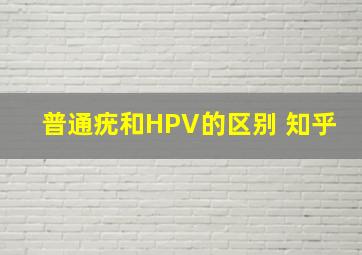 普通疣和HPV的区别 知乎